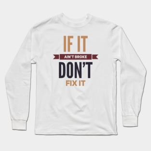 If it ain't broke don't fix it Long Sleeve T-Shirt